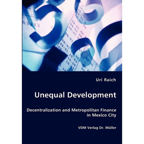 Unequal Development - Decentralization And Metropolitan Finance In Mexico City