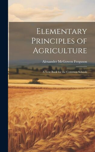 Elementary Principles Of Agriculture: A Text Book For The Common Schools
