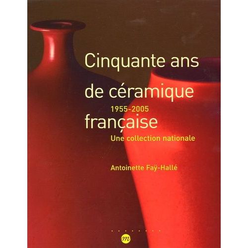 Cinquante Ans De Céramique Française - 1955-2005 Une Collection Nationale