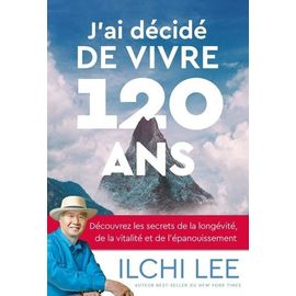 J'ai Décidé De Vivre 120 Ans - Découvrez Les Secrets De La Longévité, De La Vitalité Et De L'épanouissement