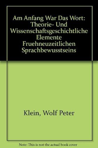 Am Anfang War Das Wort: Theorie- Und Wissenschaftsgeschichtliche Elemente Fruehneuzeitlichen Sprachbewusstseins
