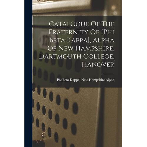 Catalogue Of The Fraternity Of [Phi Beta Kappa], Alpha Of New Hampshire, Dartmouth College, Hanover