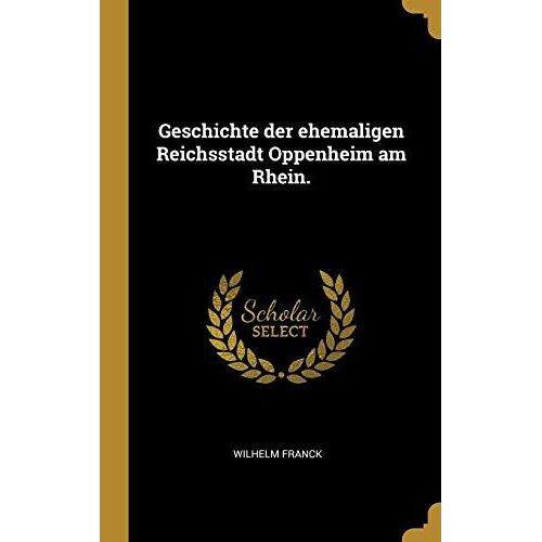 Geschichte Der Ehemaligen Reichsstadt Oppenheim Am Rhein.