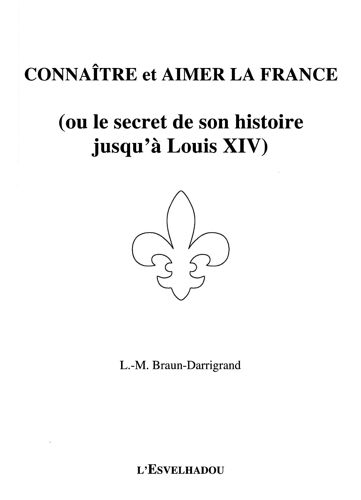 Connaître Et Aimer La France (Ou Le Secret De Son Histoire Jusqu'À Louis Xiv)