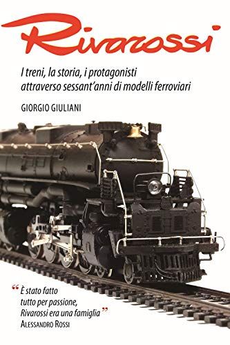 Rivarossi. I Treni, La Storia, I Protagonisti Attraverso Sessant'anni Di Modelli Ferroviari