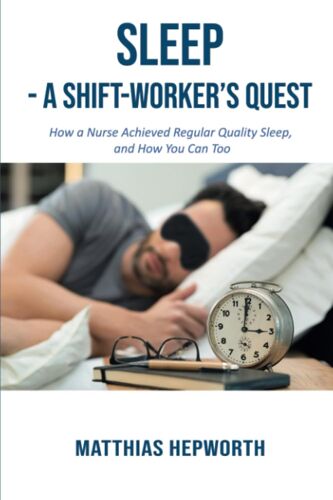 Sleep: A Shift-Worker's Quest: - How A Nurse Acheived Regular Quality Sleep, And How You Can Too