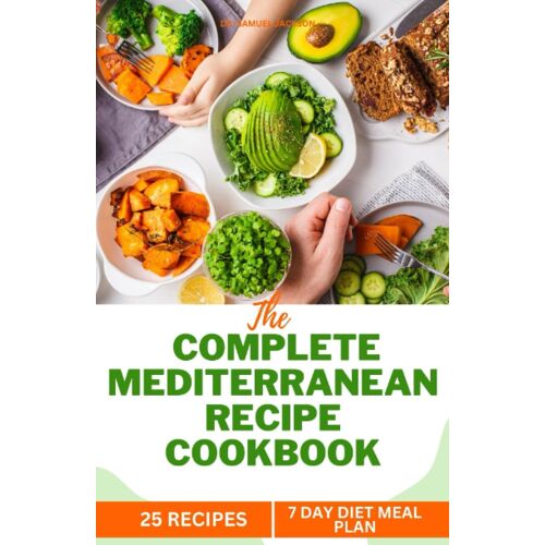 The Complete Mediterranean Recipe Cookbook: 25 Quick Easy And Delicious Recipes With Meal Plan For Healthy Living