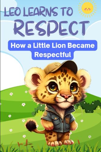 Leo Learns To Respect: How A Little Lion Became Respectful (Leo Learns: Building Character With Short Bedtime Stories)