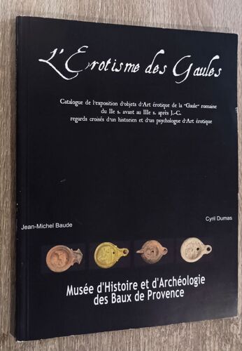 L' Érotisme Des Gaules / Catalogue Exposition Objets Art Érotiques La "Gaule" Romaine Iie S. Avant Au Iiie S. Après J.-C. /Musée Histoire Archéologie Baux De Provence Mm Baude & Dumas 2005