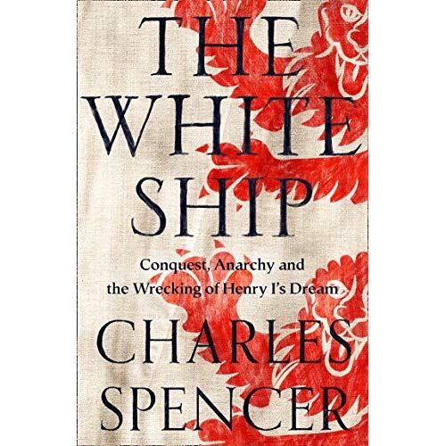 The White Ship: Conquest, Anarchy And The Wrecking Of Henry I's Dream