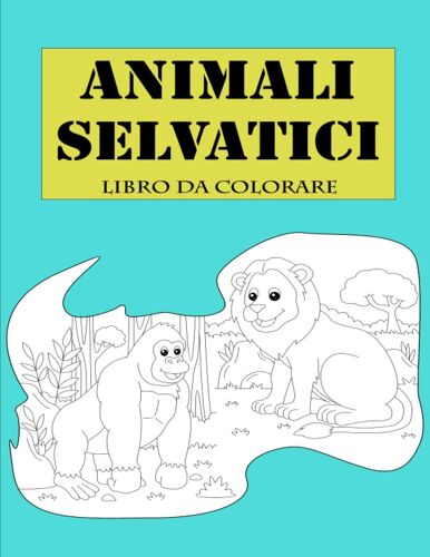 Animali Selvatici Libro Da Colorare: Disegni Grandi E Facili Per Bambini Da 2 Anni In Poi: Per Bambini Della Scuola Materna E Asilo, Oltre 30 Immagini ... A Riconoscerli Ed Ha Scrivere I Loro Nomi