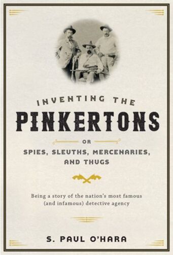 Inventing The Pinkertons; Or, Spies, Sleuths, Mercenaries, And Thugs