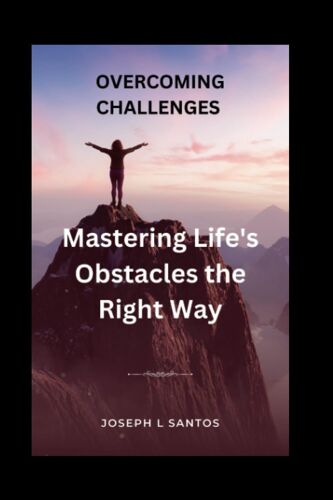 Overcoming Challenges: Mastering Life's Obstacles The Right Way