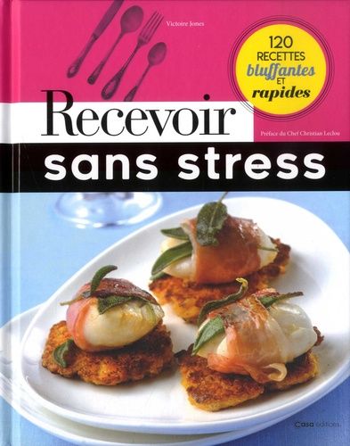 Recevoir Sans Stress - 120 Recettes Bluffantes Et Rapides