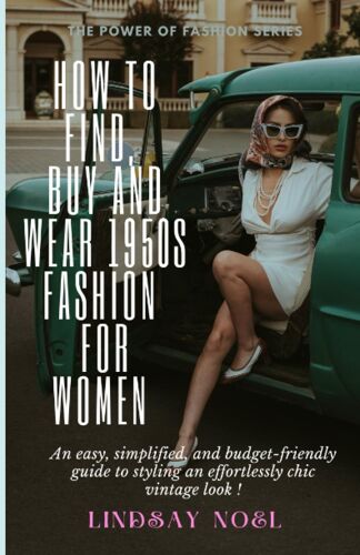 How To Find, Buy And Wear 1950s Fashion For Women: An Easy, Simplified, And Budget-Friendly Guide To Styling An Effortlessly Chic Vintage Look