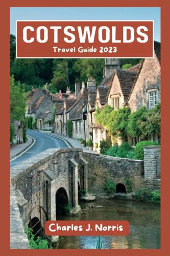 Cotswolds Travel Guide 2023: Tour Guide To Discover Best Things To Do, Insider Tips, Must-See Attractions, And Idyllic Beautiful Villages In The Countryside (Destinations Guides)
