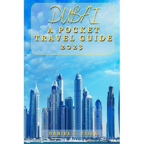 Dubai A Pocket Travel Guide 2023: A Futuristic Adventure Through Dubai, Your Essential Dubai Travel Guide For 2023