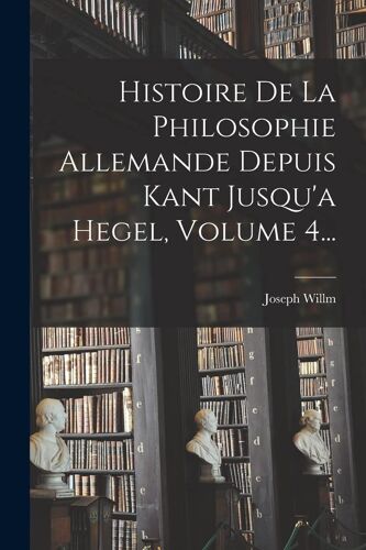 Histoire De La Philosophie Allemande Depuis Kant Jusqu'a Hegel, Volume 4...