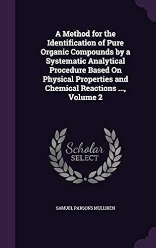 A Method For The Identification Of Pure Organic Compounds By A Systematic Analytical Procedure Based On Physical Properties And Chemical Reactions ...