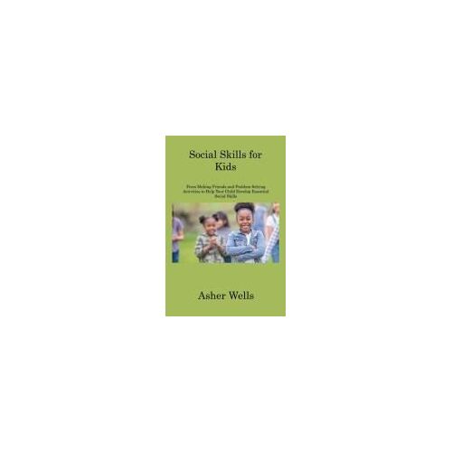 Social Skills For Kids: From Making Friends And Problem-Solving Activities To Help Your Child Develop Essential Social Skills