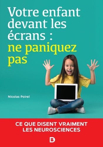 Votre Enfant Devant Les Écrans : Ne Paniquez Pas - Ce Que Disent Vraiment Les Neurosciences