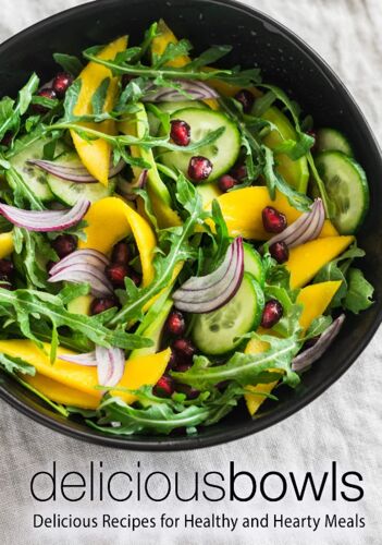 Delicious Bowls: Delicious Recipes For Healthy And Hearty Meals (2nd Edition)