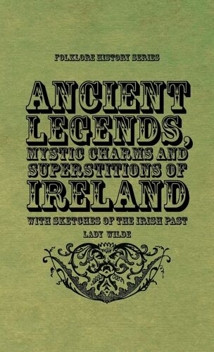 Ancient Legends, Mystic Charms And Superstitions Of Ireland - With Sketches Of The Irish Past