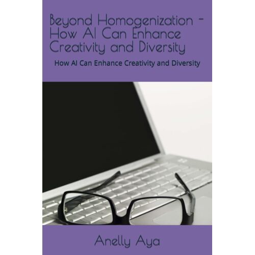 Beyond Homogenization - How Ai Can Enhance Creativity And Diversity: How Ai Can Enhance Creativity And Diversity