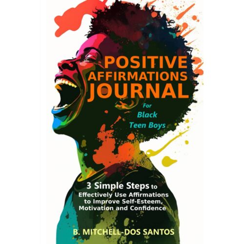 Positive Affirmations Journal For Black Teen Boys: 3 Simple Steps To Effectively Use Affirmations To Improve Your Self-Esteem, Motivation, And Confidence