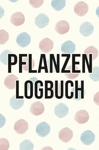 Pflanzen Logbuch: Für Zierpflanzen Und Zimmerpflanzen - Notizbuch Zum Dokumentieren Von Pflanzenwachtum