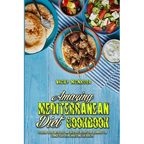 Amazing Mediterranean Diet Cookbook: Essential Guide With Easy And Delicious Recipes For Beginners For Change Your Eating Habits And Live Healthy