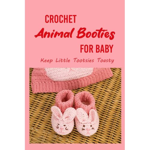 Crochet Animal Booties For Baby: Keep Little Tootsies Toasty: Cutie And Fun Animal Baby Booties