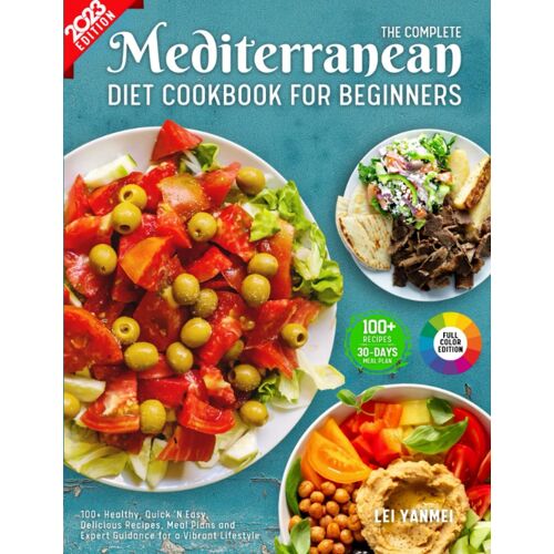 The Complete Mediterranean Diet Cookbook For Beginners: 100+ Healthy, Quick 'n Easy, Delicious Recipes, Meal Plans And Expert Guidance For A Vibrant Lifestyle