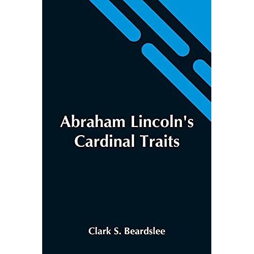 Abraham Lincoln's Cardinal Traits; A Study In Ethics, With An Epilogue Addressed To Theologians