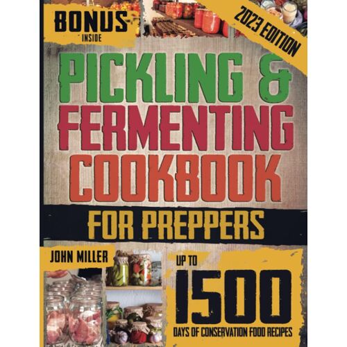 Pickling & Fermenting Cookbook For Preppers: Unlock Up To 1500 Days Of Preservation & Discover Easy Nutritious Recipes To Transform Your Pantry Into A Self-Sufficient Solution For Any Crisis.