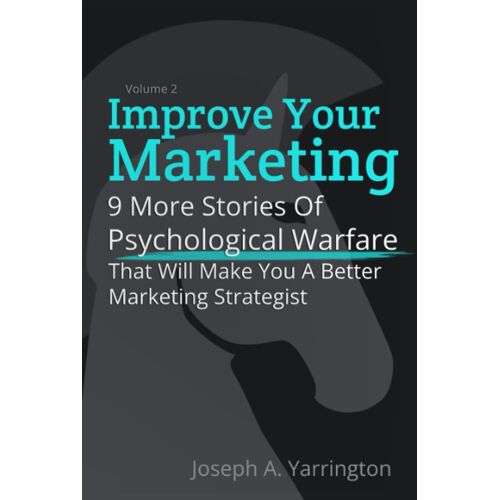 Improve Your Marketing Vol. 2: 9 More Stories Of Psychological Warfare That Will Make You A Better Marketing Strategist