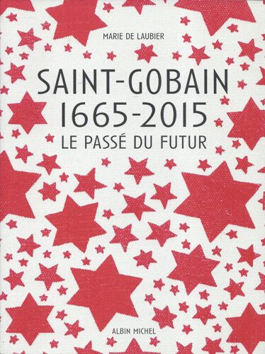 Saint-Gobain 1665-2015 - Le Passé Du Futur - Marie De Laubier - Albin Michel 2015