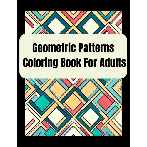 Geometric Patterns Coloring Book For Adults: 25 Peaceful And Fun Repeating Pattern