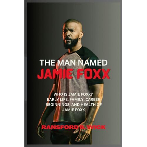 The Man Named Jamie Foxx: Who Is Jamie Foxx? Early Life, Family, Career Beginnings, And Health Of Jamie Foxx