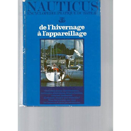 Nauticus -Encyclopédie Pratique Du Bateau: De L'hivernage À L'appareillage (Comment Éviter Vieillissement, Corrosion, Électrolyse, Dévalorisation, Avaries, Insécurité. Comment Réussir Une ...