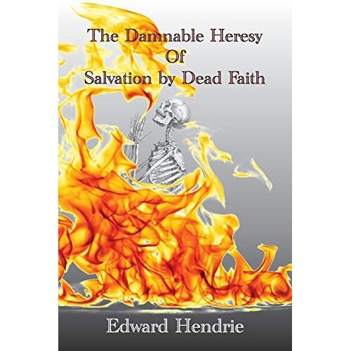 The Damnable Heresy Of Salvation By Dead Faith