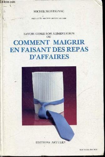 Savoir Gerer Son Alimentation Ou Comment Maigrir En Faisant Des Repas D'affaires - Preface Du Docteur Philippe Rouger.