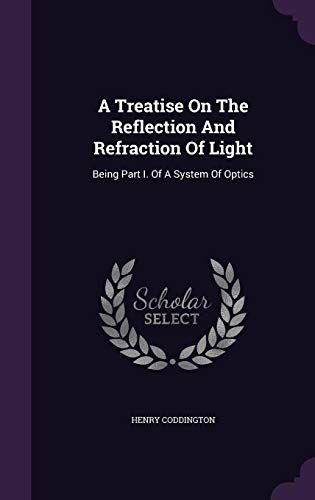A Treatise On The Reflection And Refraction Of Light: Being Part I. Of A System Of Optics