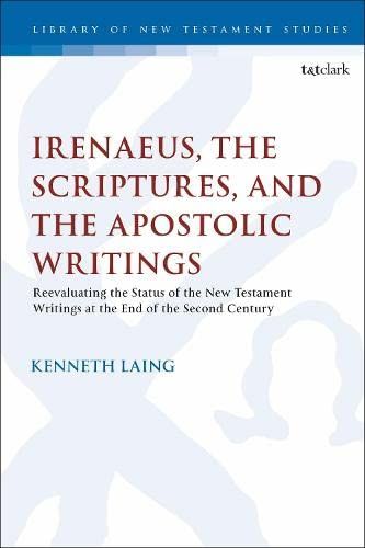 Irenaeus, The Scriptures, And The Apostolic Writings: Reevaluating The Status Of The New Testament Writings At The End Of The Second Century