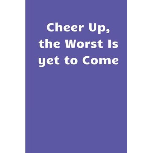 Cheer Up, The Worst Is Yet To Come: Funny Gag Gift For Office Coworker, Boss, Men, Women, Employee, Colleagues And Friends.This Is Great As A Journal ... Perfect For You To Write Your Own Thoughts