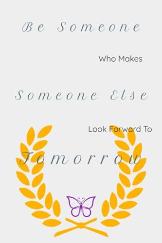Be Someone Who Makes Someone Else Look Forward To Tomorrow - Lined Notebook, Journal, Gift