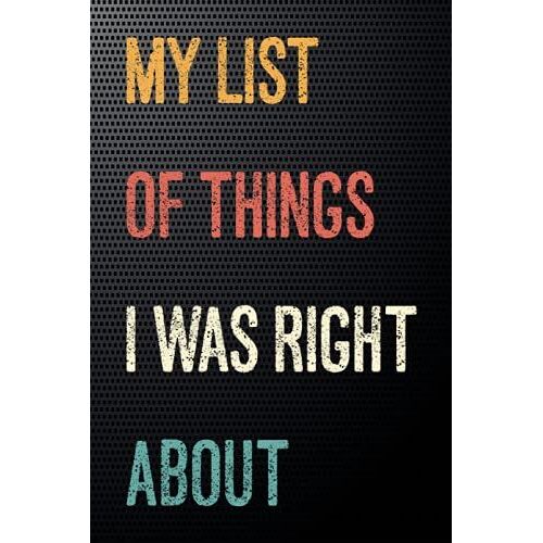 My List Of Things I Was Right About: Gift For Employees Working From Home - Funny Office Gifts For Coworkers, Boss, Women, Men - Funny Office Gifts ... Blank Notebook Journal ( 6 X 9 - 110 Pages )