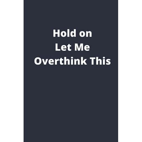 Hold On Let Me Overthink This: Funny Gag Gift For Office Coworker, Boss, Men, Women, Employee, Colleagues And Friends.This Is Great As A Journal Or Notebook Perfect For You To Write Your Own Thoughts