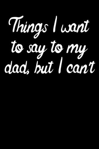 Things I Wan't To Tell My Dad, But I Can't 6x9 Inches Black Soft Cover Matte Finish 100 Pages