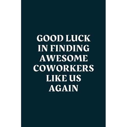 Good Luck In Finding Awesome Coworkers Like Us Again: Black Lined Notebook Journal For Family, Friends, & Co-Workers, 6"X 9" - 120 Pages